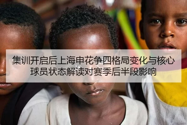 集训开启后上海申花争四格局变化与核心球员状态解读对赛季后半段影响