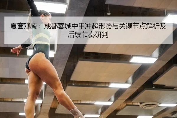 夏窗观察：成都蓉城中甲冲超形势与关键节点解析及后续节奏研判